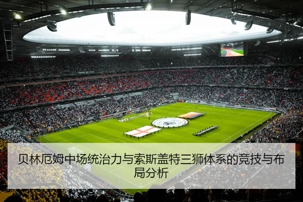 贝林厄姆中场统治力与索斯盖特三狮体系的竞技与布局分析