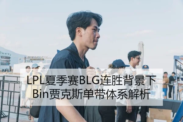 LPL夏季赛BLG连胜背景下Bin贾克斯单带体系解析