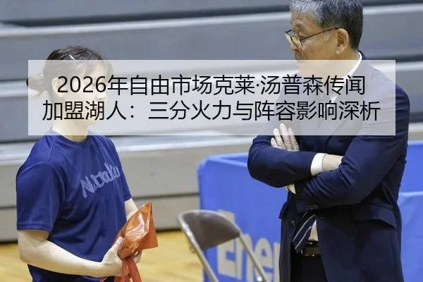 2026年自由市场克莱·汤普森传闻加盟湖人：三分火力与阵容影响深析