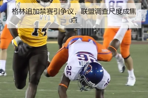 格林追加禁赛引争议，联盟调查尺度成焦点