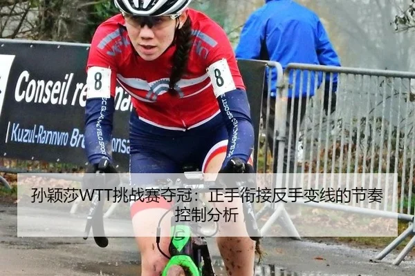 孙颖莎WTT挑战赛夺冠：正手衔接反手变线的节奏控制分析